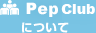 Pep Clubについて